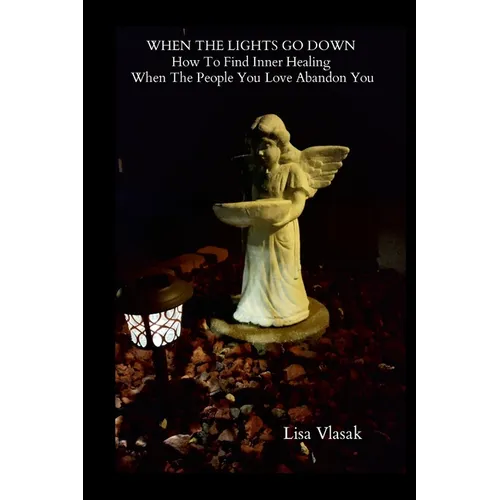When the Lights Go Down: How To Find Inner Healing When The People You Love Abandon You