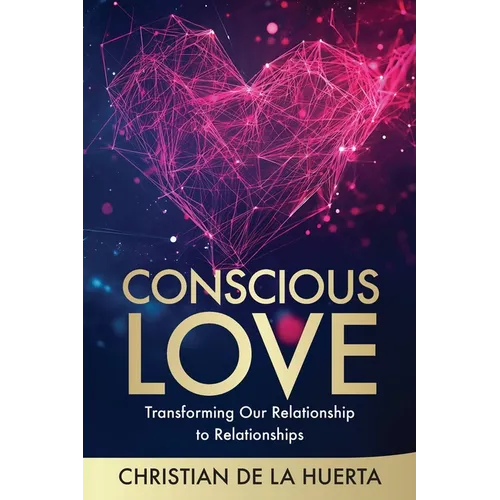 Conscious Love: Transforming Our Relationship to Relationships