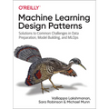 Machine Learning Design Patterns: Solutions to Common Challenges in Data Preparation, Model Building, and MLOps
