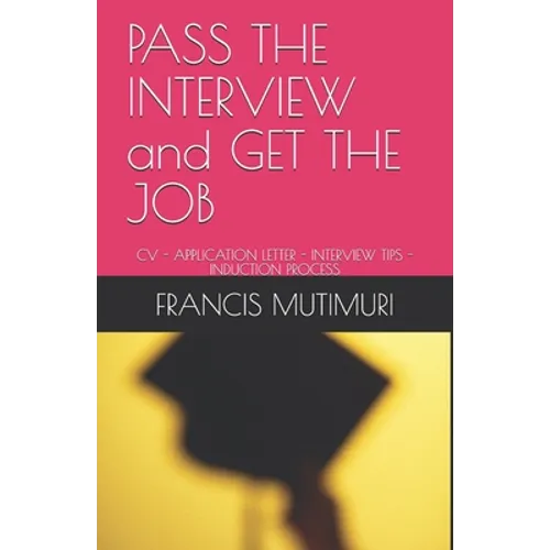 PASS THE INTERVIEW and GET THE JOB: CV - Application Letter - Interview Tips - Induction Process
