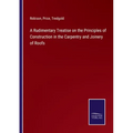 A Rudimentary Treatise on the Principles of Construction in the Carpentry and Joinery of Roofs