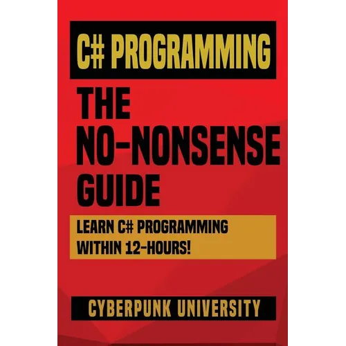 C# Programming: THE NO-NONSENSE GUIDE: Learn C# Programming Within 12 Hours!