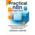 Practical n8n Project Book: Build Real-World Automations with n8n: Practical Projects for APIs, SaaS, and Workflow Integration