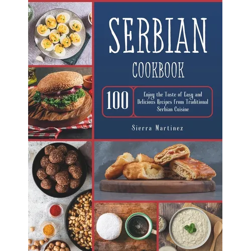 Serbian Cookbook: Enjoy the Taste of Easy and Delicious Recipes from Traditional Serbian Cuisine
