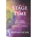 The Stage of Time: Secrets of the Past, the Nature of Reality, and the Ancient Gods of History