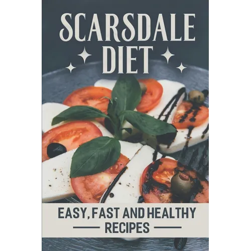 Scarsdale Diet: Easy, Fast And Healthy Recipes: Delicious Cooking Guide