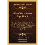 Life Of His Holiness Pope Pius X: Together With A Sketch Of The Life Of His Venerable Predecessor, His Holiness Pope Leo XIII (1904) - Paperback