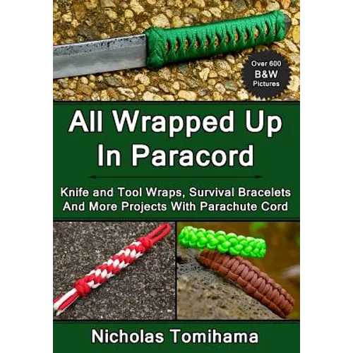 All Wrapped Up In Paracord: Knife and Tool Wraps, Survival Bracelets, And More Projects With Parachute Cord