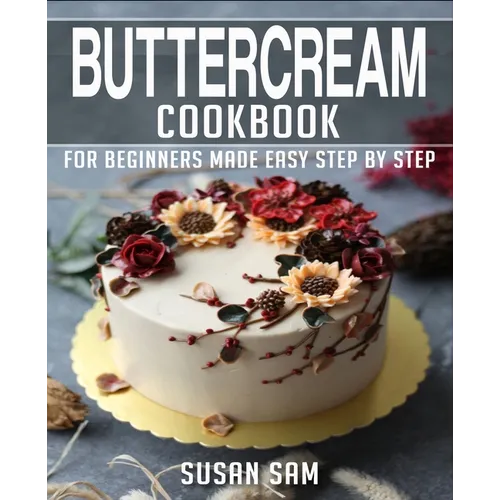 Buttercream Cookbook: Book 1, for Beginners Made Easy Step by Step
