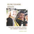 Helping Teen Moms Graduate: Strategies for Families, Schools, and Community Organizations
