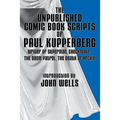 The Unpublished Comic Book Scripts of Paul Kupperberg: With An Introduction by John Wells