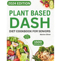 Plant Based DASH Diet Cookbook for Seniors: Ultimate Plant-Based Guide with Healthy Low Sodium Recipes for Managing Blood Pressure, Speed Weight Loss,