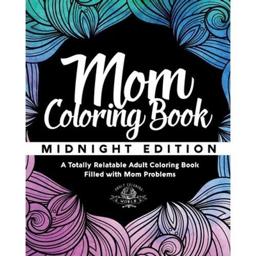 Mom Coloring Book: Midnight Edition - A Totally Relatable Adult Coloring Book Filled with Mom Problems