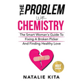 The Problem With Chemistry: The Smart Woman's Guide To Fixing A Broken Picker And Finding Healthy Love