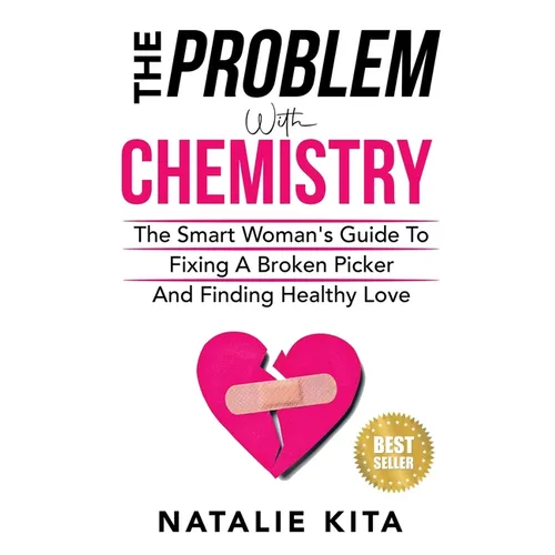 The Problem With Chemistry: The Smart Woman's Guide To Fixing A Broken Picker And Finding Healthy Love