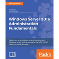 Windows Server 2016 Administration Fundamentals: Deploy, set up, and deliver network services with Windows Server while preparing for the MTA 98-365 e