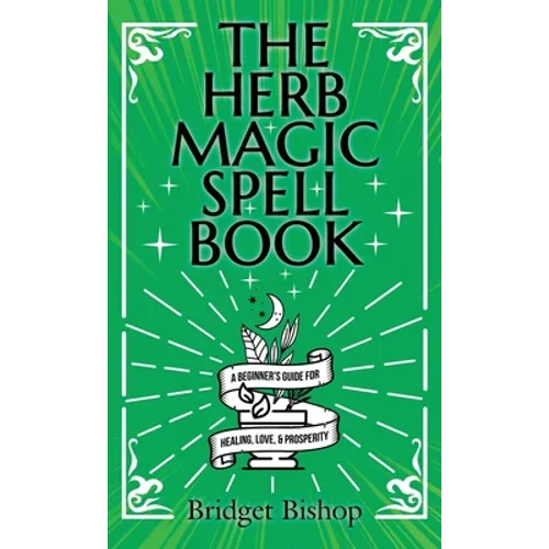 The Herb Magic Spell Book: A Beginner's Guide For Spells for Love, Health, Wealth, and More