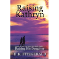 Raising Kathryn: Based on the True Story of a Single Father Raising His Daughter