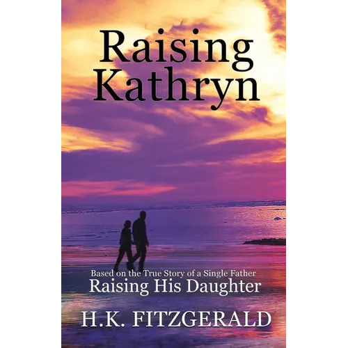 Raising Kathryn: Based on the True Story of a Single Father Raising His Daughter