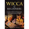 Wicca for Beginners: A Guide to Witchcraft, Rituals, Spells, Moon Magic and Wiccan Beliefs