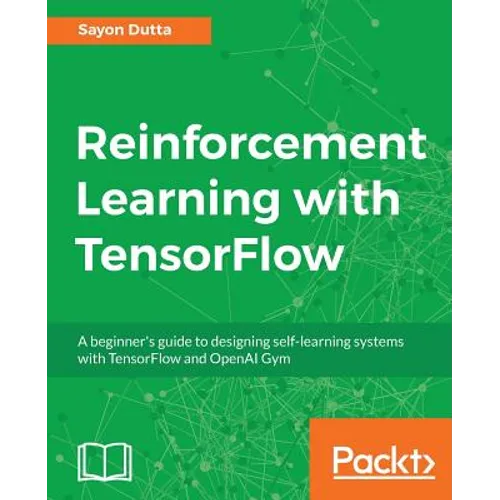 Reinforcement Learning with TensorFlow: A beginner's guide to designing self-learning systems with TensorFlow and OpenAI Gym