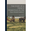 The Story of a French Homestead in the Old Northwest