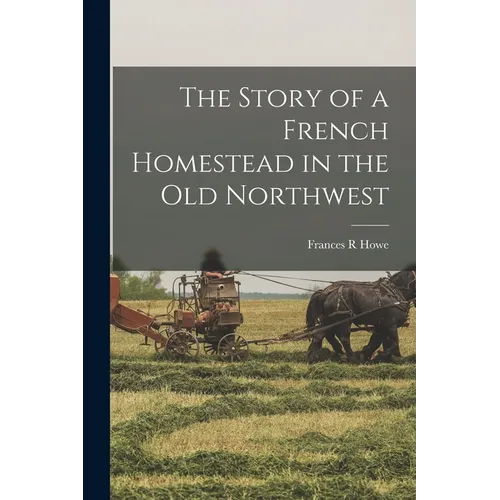 The Story of a French Homestead in the Old Northwest