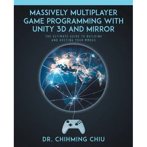 Massively Multiplayer Game Programming With Unity 3d and Mirror: The Ultimate Guide to Building and Hosting Your MMOGS