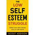 The Low Self-Esteem Struggle: Defeat Toxic Self-Criticism and Low Self-Worth