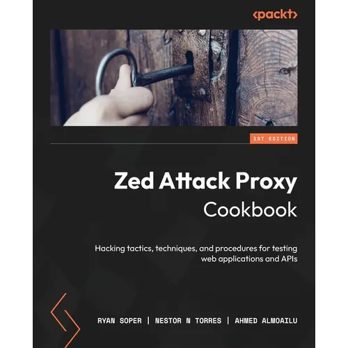 Zed Attack Proxy Cookbook: Hacking tactics, techniques, and procedures for testing web applications and APIs