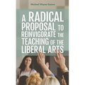 A Radical Proposal to Reinvigorate the Teaching of the Liberal Arts
