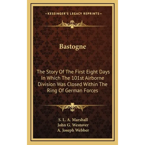 Bastogne: The Story Of The First Eight Days In Which The 101st Airborne Division Was Closed Within The Ring Of German Forces