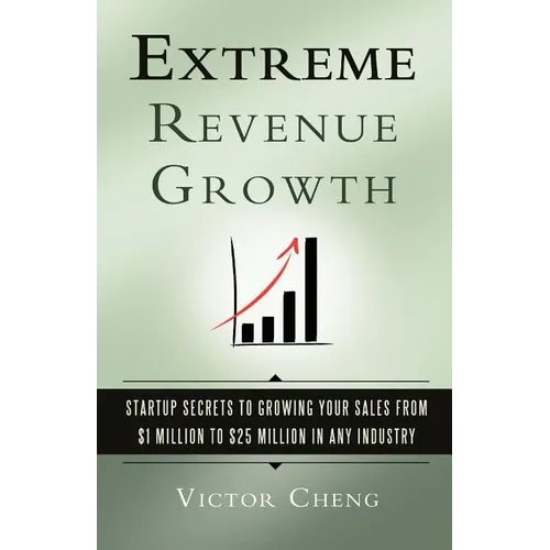 Extreme Revenue Growth: Startup Secrets to Growing Your Sales from $1 Million to $25 Million in Any Industry