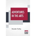 Adventures In The Arts: Informal Chapters On Painters Vaudeville And Poets