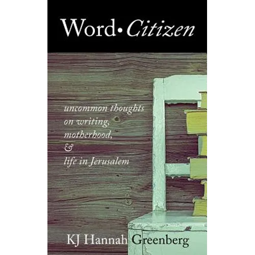 Word Citizen: Uncommon Thoughts on Writing, Motherhood, and Life in Jerusalem