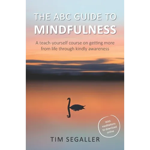 The ABC Guide to Mindfulness: How to get more from life through kindly awareness