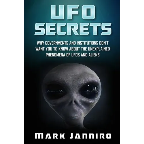 UFO Secrets: Why Governments and Institutions Don't Want You to Know About the Unexplained Phenomena of UFOS and Aliens
