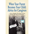 When Your Parent Becomes Your Child: Advice for Caregivers...from a Daughter Who Spent 23 Years Dealing with Aging and Dementia