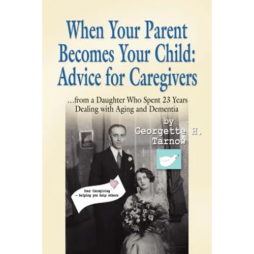 When Your Parent Becomes Your Child: Advice for Caregivers...from a Daughter Who Spent 23 Years Dealing with Aging and Dementia