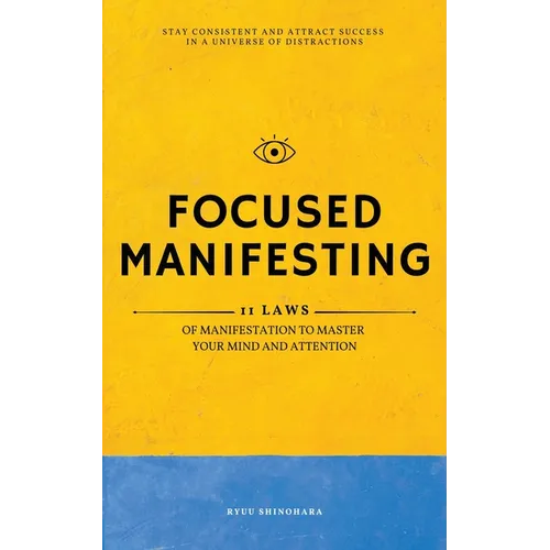Focused Manifesting: 11 Laws of Manifestation to Master Your Mind and Attention - Stay Consistent and Attract Success in a Universe of Distractions (I