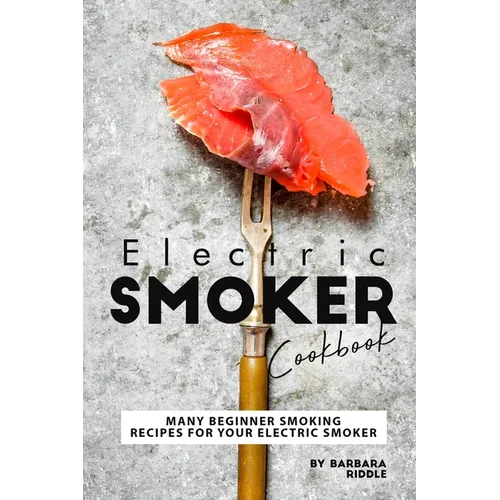 Electric Smoker Cookbook: Many Beginner Smoking Recipes for Your Electric Smoker