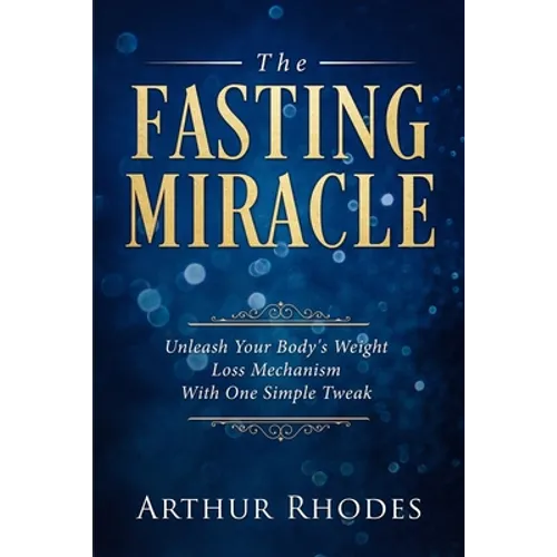Intermittent Fasting - The Fasting Miracle: The Fasting Miracle - Unleash Your Body's Weight-Loss Mechanism With One Simple Tweak