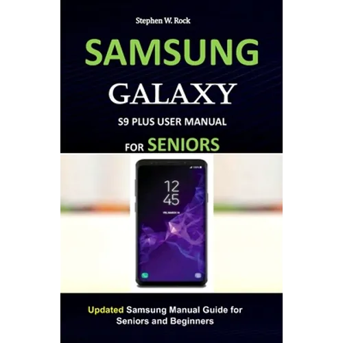 Samsung Galaxy S9 Plus User Manual for Seniors: Updated Samsung Manual Guide for Seniors and Beginners