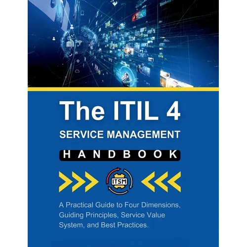 The ITIL 4 Service Management Handbook: A Practical Guide to Four Dimensions, Guiding Principles, Service Value System, and Best Practices