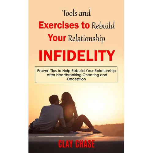 Infidelity: Tools and Exercises to Rebuild Your Relationship (Proven Tips to Help Rebuild Your Relationship after Heartbreaking Cheating and Deception