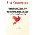 Stop Codependency: How to End the Vicious Cycle of Codependent Relationships, Stop Manipulative Behavior in Its Tracks, and Learn to Love Yourself and
