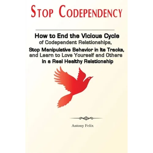 Stop Codependency: How to End the Vicious Cycle of Codependent Relationships, Stop Manipulative Behavior in Its Tracks, and Learn to Love Yourself and