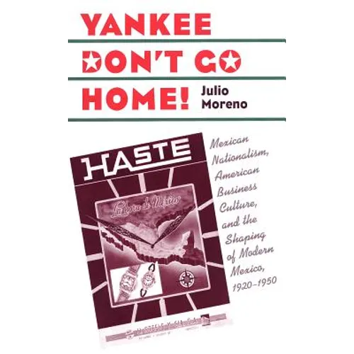 Yankee Don't Go Home!: Mexican Nationalism, American Business Culture, and the Shaping of Modern Mexico, 1920-1950