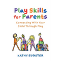 Play Skills for Parents: Connecting With Your Child Through Play