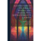 Illustrations of the Bible, by Westall and Martin. With Descriptions by H. Caunter